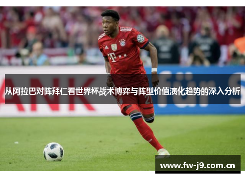 从阿拉巴对阵拜仁看世界杯战术博弈与阵型价值演化趋势的深入分析