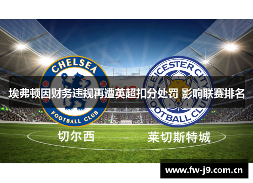 埃弗顿因财务违规再遭英超扣分处罚 影响联赛排名 埃弗顿因财务违规再遭英超扣分处罚 影响联赛排名