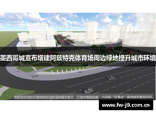 墨西哥城宣布增建阿兹特克体育场周边绿地提升城市环境 墨西哥城宣布增建阿兹特克体育场周边绿地提升城市环境